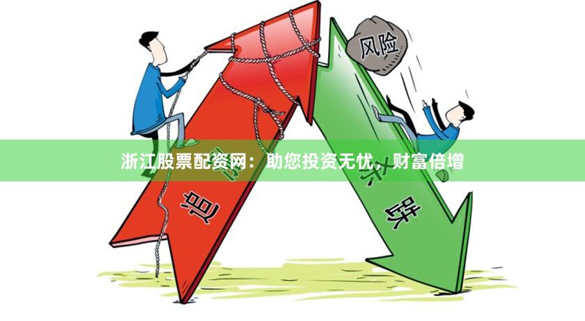 浙江股票配资网：助您投资无忧，财富倍增