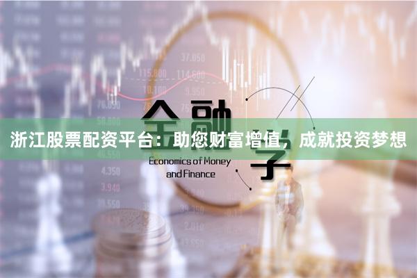 浙江股票配资平台：助您财富增值，成就投资梦想