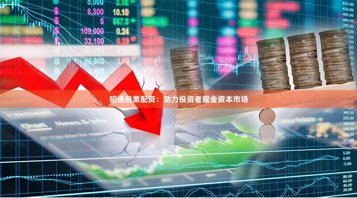 昭通股票配资：助力投资者掘金资本市场