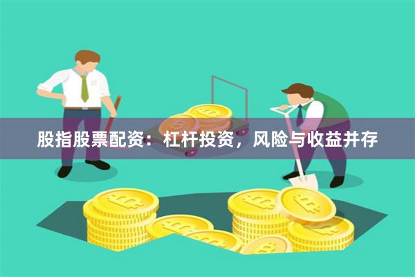 股指股票配资：杠杆投资，风险与收益并存