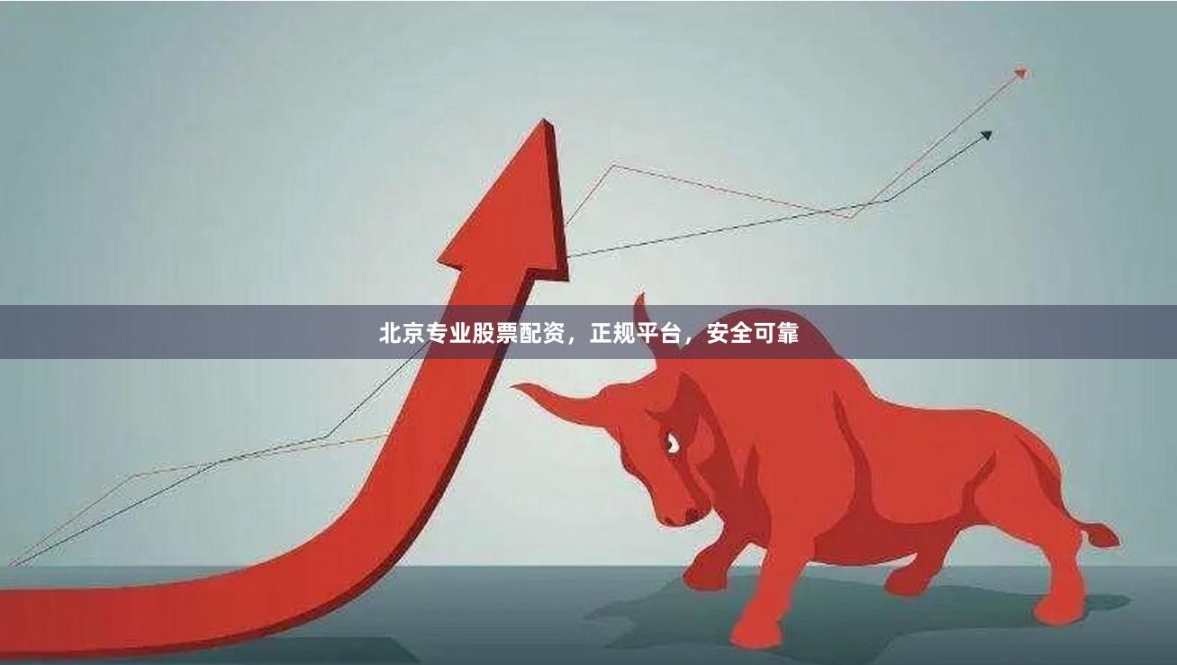 北京专业股票配资，正规平台，安全可靠