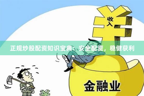正规炒股配资知识宝典：安全配资，稳健获利