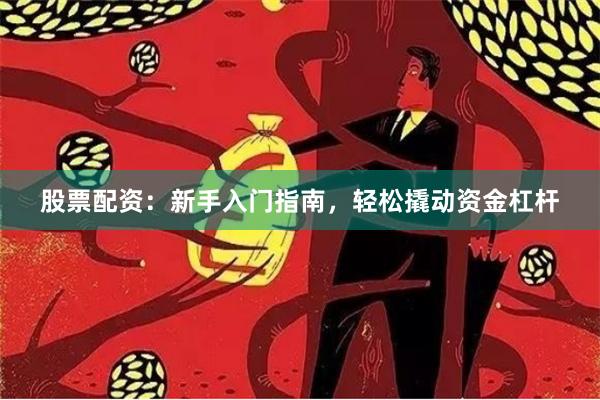 股票配资：新手入门指南，轻松撬动资金杠杆