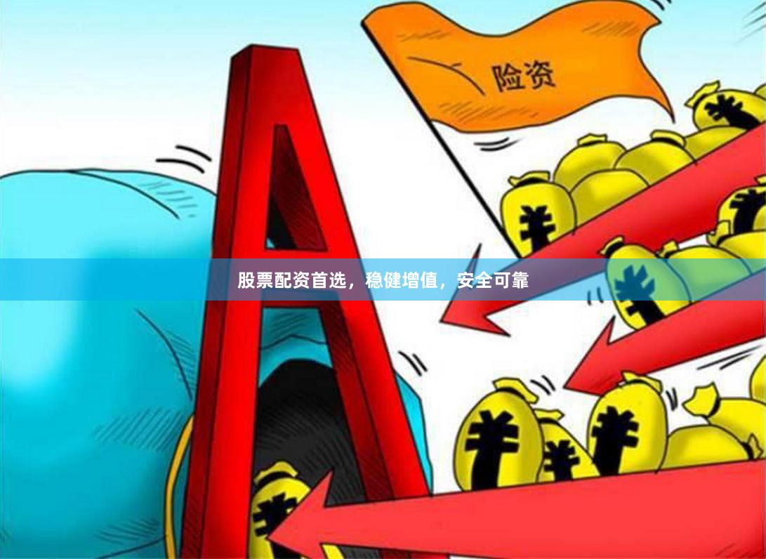 股票配资首选，稳健增值，安全可靠