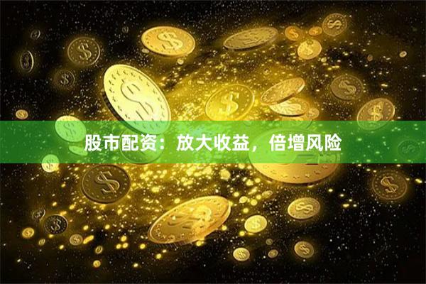 股市配资：放大收益，倍增风险