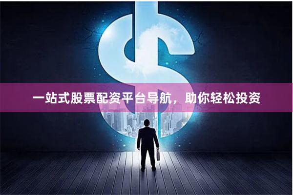 一站式股票配资平台导航，助你轻松投资