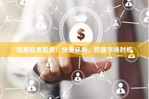 短期股票配资：快速获利，把握市场时机