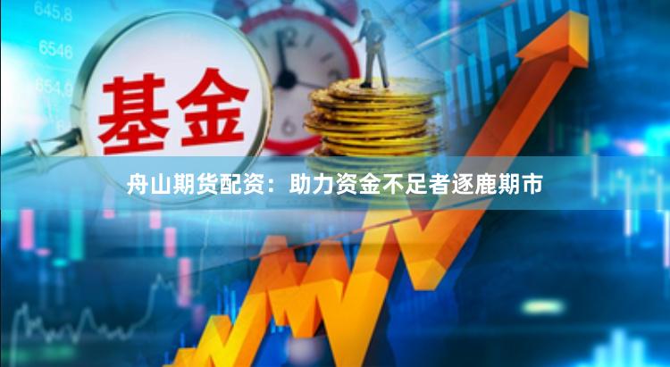 舟山期货配资：助力资金不足者逐鹿期市