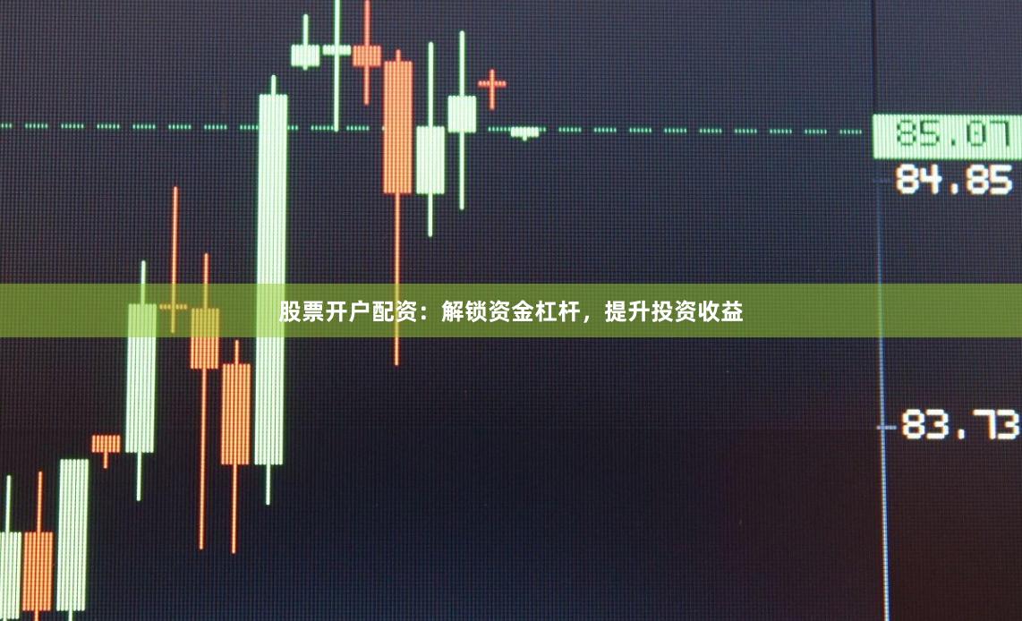 股票开户配资：解锁资金杠杆，提升投资收益