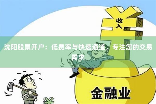 沈阳股票开户：低费率与快速通道，专注您的交易需求
