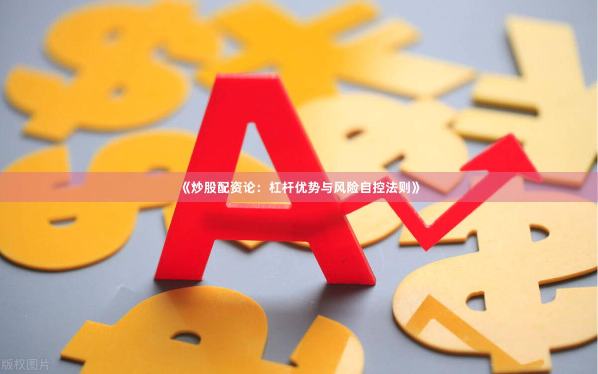 《炒股配资论：杠杆优势与风险自控法则》