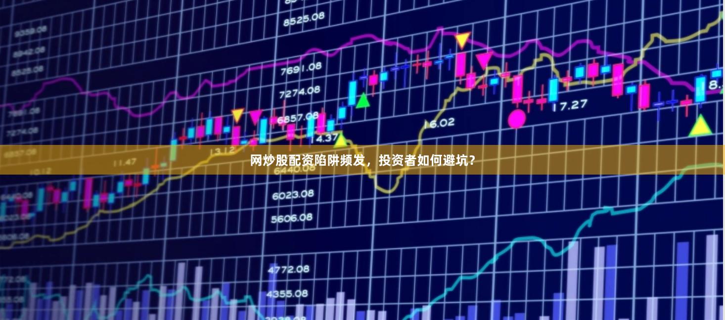 网炒股配资陷阱频发，投资者如何避坑？
