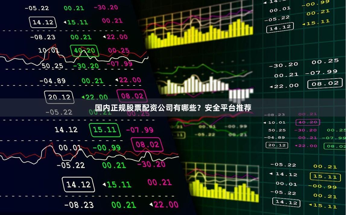 国内正规股票配资公司有哪些？安全平台推荐