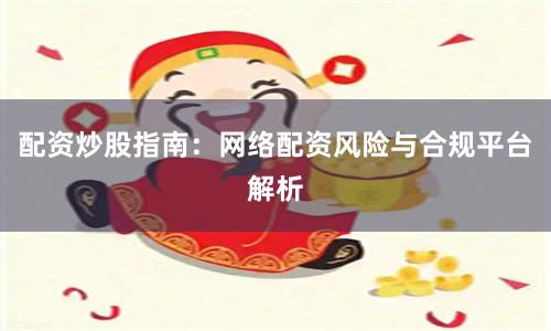 配资炒股指南：网络配资风险与合规平台解析
