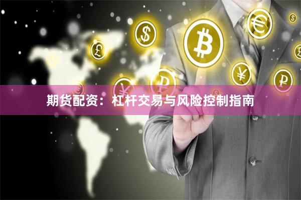 期货配资：杠杆交易与风险控制指南