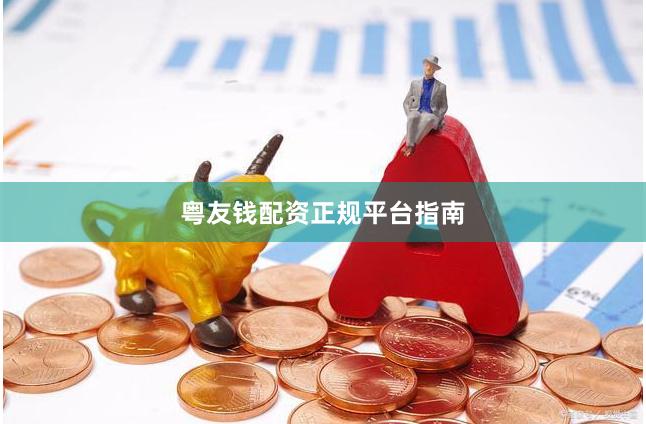 粤友钱配资正规平台指南