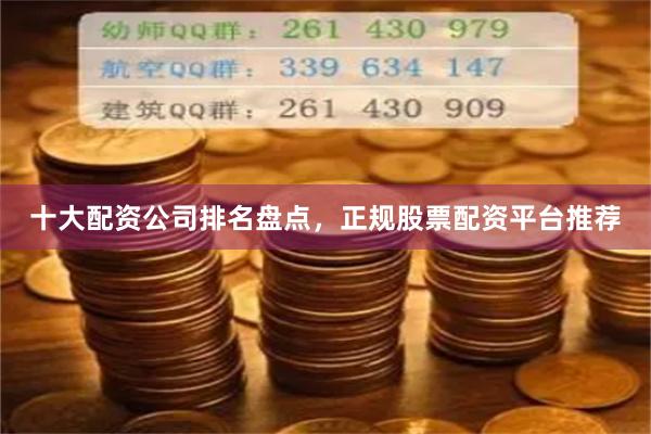 十大配资公司排名盘点，正规股票配资平台推荐