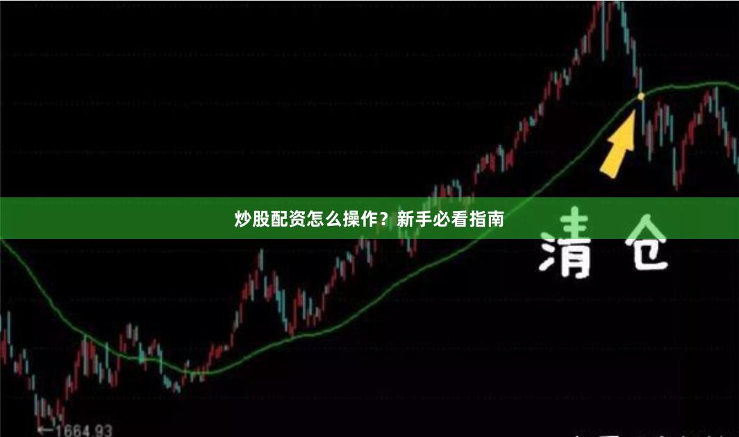 炒股配资怎么操作？新手必看指南