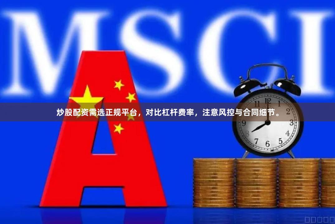 炒股配资需选正规平台，对比杠杆费率，注意风控与合同细节。