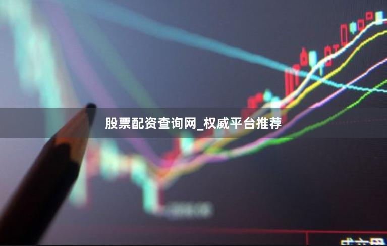 股票配资查询网_权威平台推荐