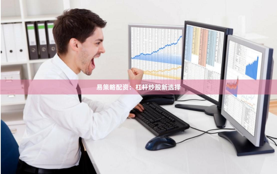 易策略配资：杠杆炒股新选择