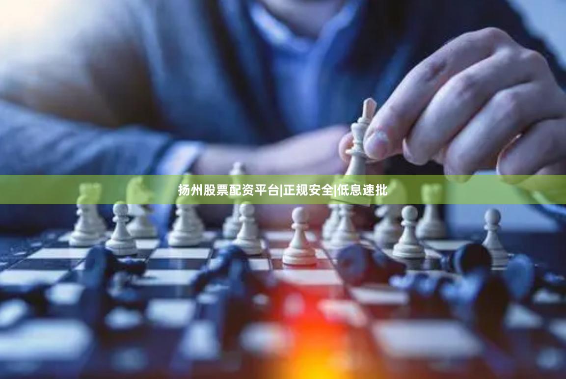 扬州股票配资平台|正规安全|低息速批